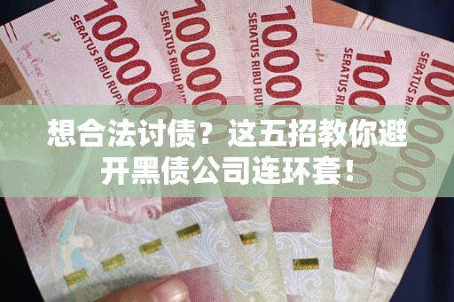 济南想合法讨债？这五招教你避开黑债公司连环套！