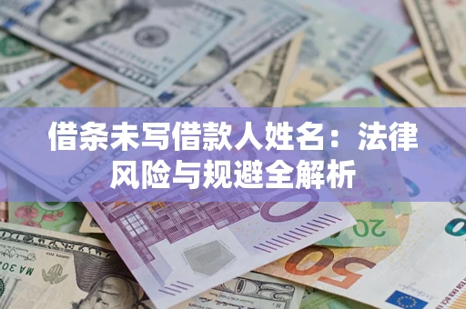 济南借条未写借款人姓名：法律风险与规避全解析