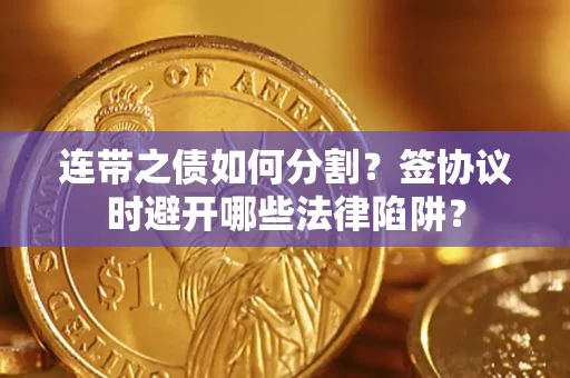 济南连带之债如何分割？签协议时避开哪些法律陷阱？