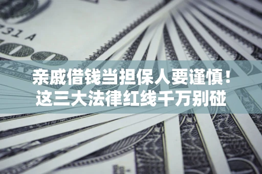 济南亲戚借钱当担保人要谨慎！这三大法律红线千万别碰