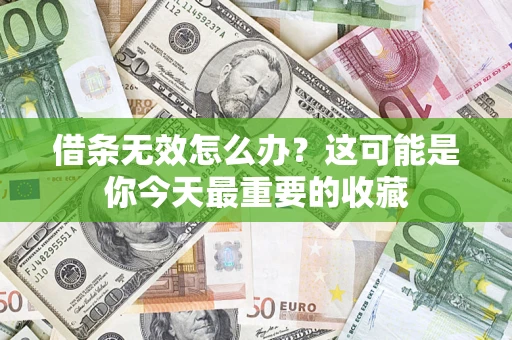 济南借条无效怎么办？这可能是你今天最重要的收藏