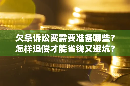 济南欠条诉讼费需要准备哪些？怎样追偿才能省钱又避坑？