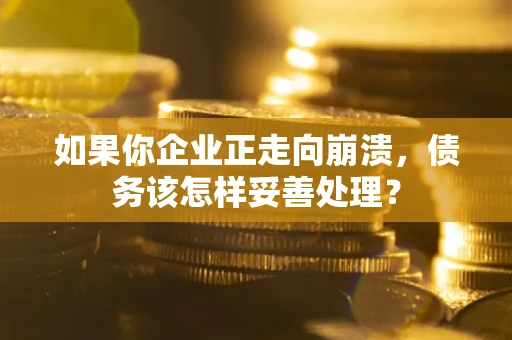 济南如果你企业正走向崩溃，债务该怎样妥善处理？