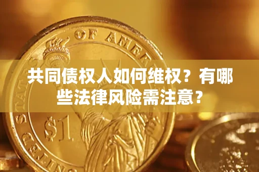 济南共同债权人如何维权？有哪些法律风险需注意？
