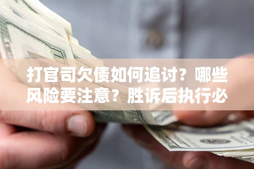 济南打官司欠债如何追讨？哪些风险要注意？胜诉后执行必看！