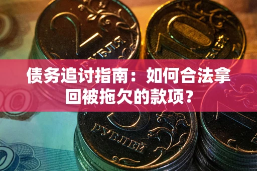 济南债务追讨指南：如何合法拿回被拖欠的款项？