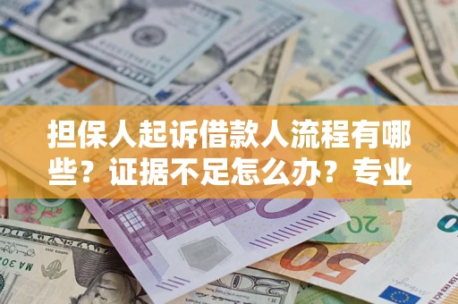 济南担保人起诉借款人流程有哪些？证据不足怎么办？专业律师解答