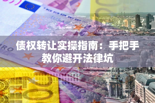 济南债权转让实操指南：手把手教你避开法律坑