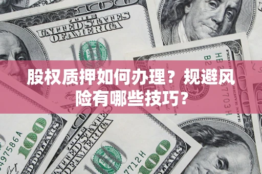 济南股权质押如何办理？规避风险有哪些技巧？