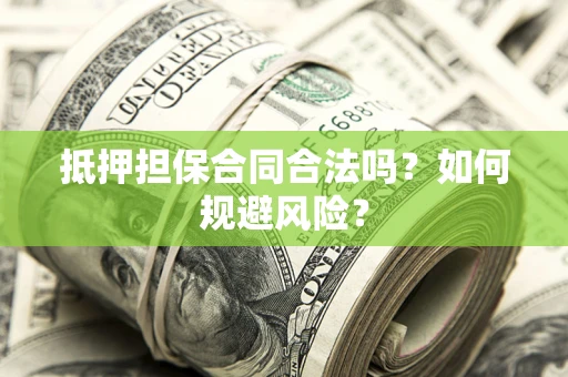 济南抵押担保合同合法吗？如何规避风险？