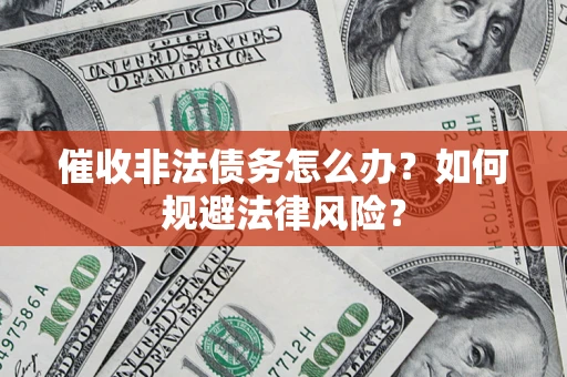济南催收非法债务怎么办？如何规避法律风险？