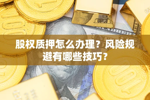 济南股权质押怎么办理？风险规避有哪些技巧？