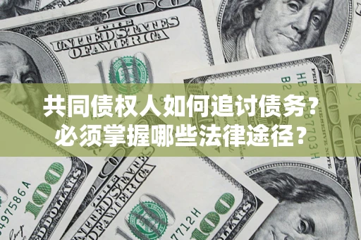 济南共同债权人如何追讨债务？必须掌握哪些法律途径？