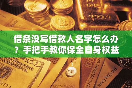 济南借条没写借款人名字怎么办？手把手教你保全自身权益