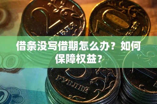 济南借条没写借期怎么办？如何保障权益？