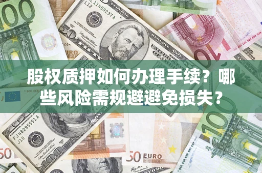 济南股权质押如何办理手续？哪些风险需规避避免损失？