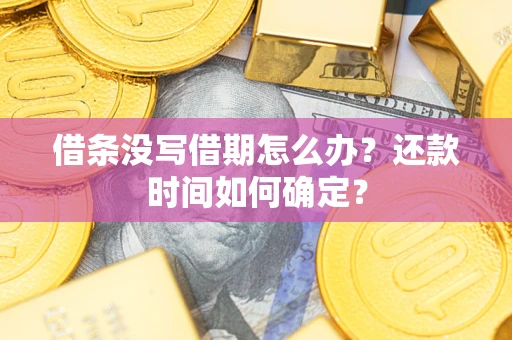 济南借条没写借期怎么办？还款时间如何确定？