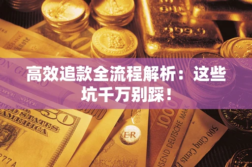 济南高效追款全流程解析：这些坑千万别踩！