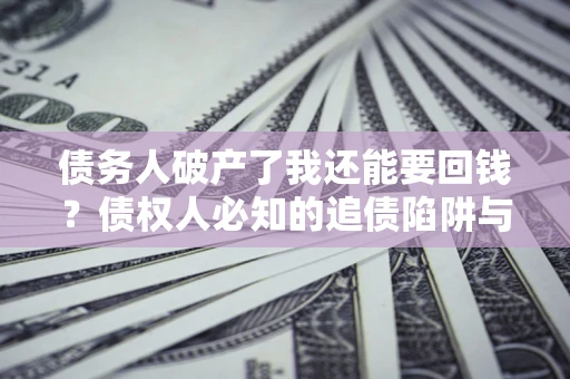济南债务人破产了我还能要回钱？债权人必知的追债陷阱与破局之道