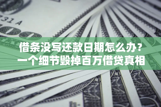 济南借条没写还款日期怎么办？一个细节毁掉百万借贷真相