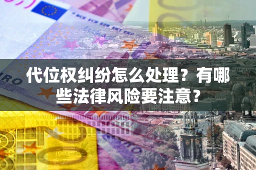 济南代位权纠纷怎么处理？有哪些法律风险要注意？