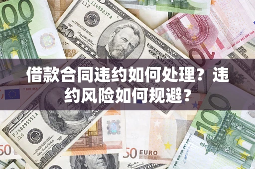 济南借款合同违约如何处理？违约风险如何规避？