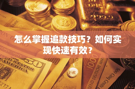 济南怎么掌握追款技巧？如何实现快速有效？