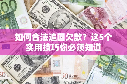 济南如何合法追回欠款？这5个实用技巧你必须知道