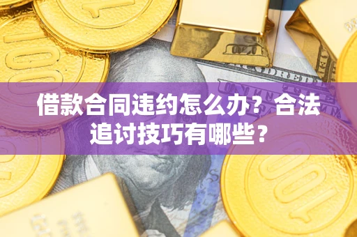 济南借款合同违约怎么办？合法追讨技巧有哪些？