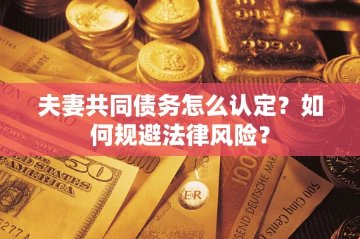 济南夫妻共同债务怎么认定？如何规避法律风险？