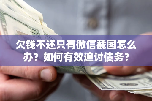 济南欠钱不还只有微信截图怎么办？如何有效追讨债务？