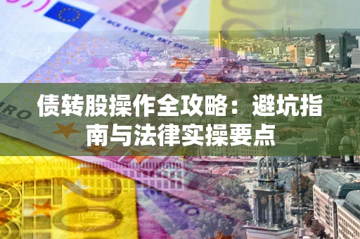 济南债转股操作全攻略：避坑指南与法律实操要点