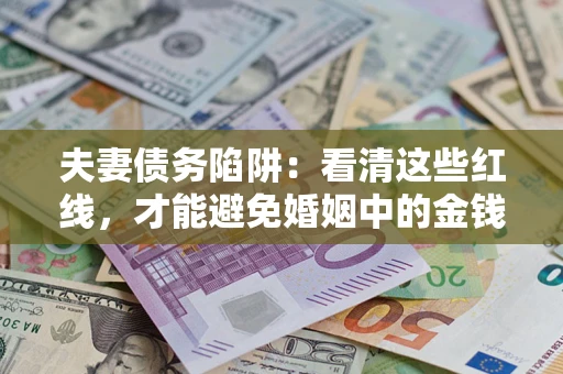 济南夫妻债务陷阱：看清这些红线，才能避免婚姻中的金钱危机