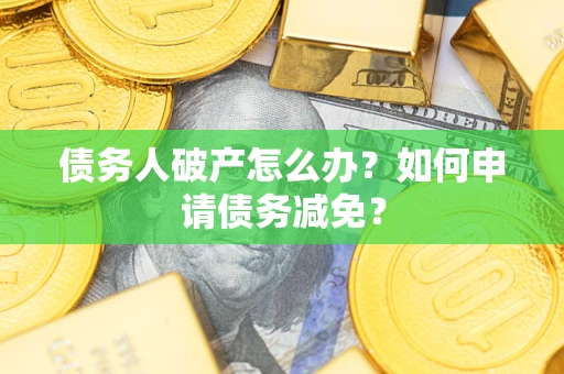 济南债务人破产怎么办？如何申请债务减免？
