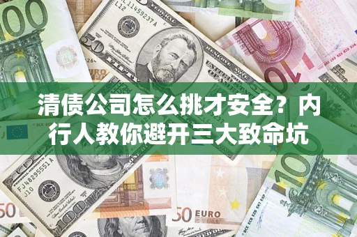 济南清债公司怎么挑才安全？内行人教你避开三大致命坑