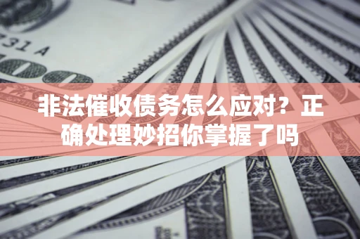 济南非法催收债务怎么应对？正确处理妙招你掌握了吗