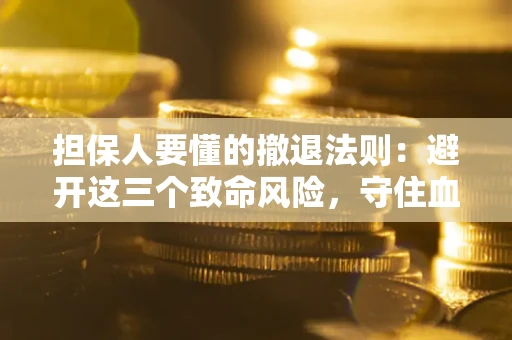 济南担保人要懂的撤退法则：避开这三个致命风险，守住血汗钱