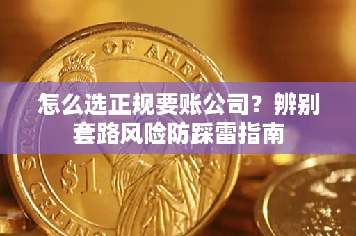 济南怎么选正规要账公司？辨别套路风险防踩雷指南