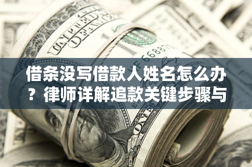 济南借条没写借款人姓名怎么办？律师详解追款关键步骤与证据链构建