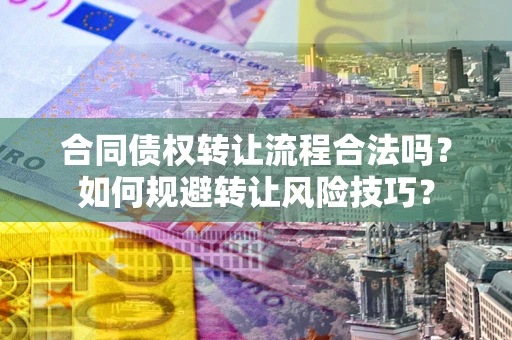 济南合同债权转让流程合法吗？如何规避转让风险技巧？
