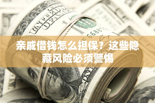 济南亲戚借钱怎么担保？这些隐藏风险必须警惕