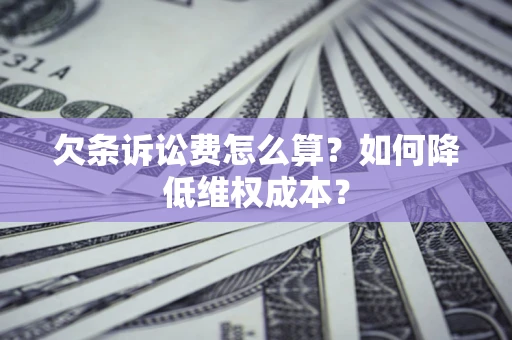 济南欠条诉讼费怎么算？如何降低维权成本？