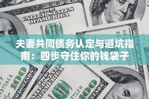 济南夫妻共同债务认定与避坑指南：四步守住你的钱袋子