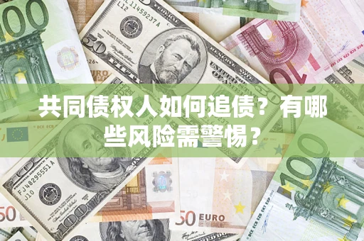 济南共同债权人如何追债？有哪些风险需警惕？