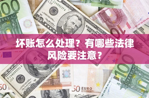 济南坏账怎么处理？有哪些法律风险要注意？