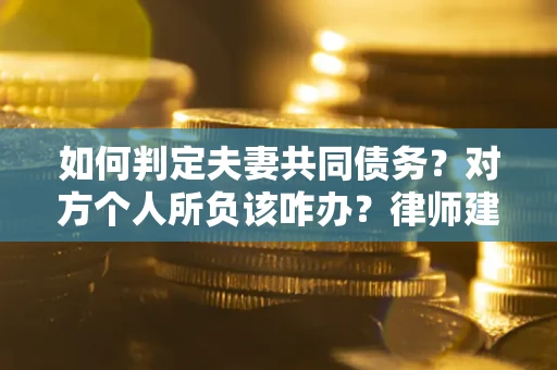 济南如何判定夫妻共同债务？对方个人所负该咋办？律师建议