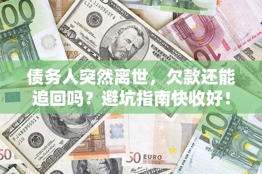 济南债务人突然离世，欠款还能追回吗？避坑指南快收好！