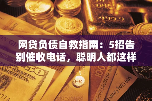 济南网贷负债自救指南：5招告别催收电话，聪明人都这样做