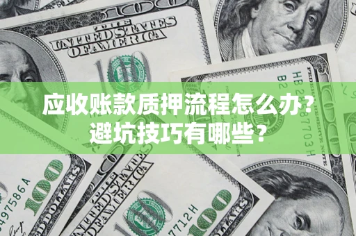 济南应收账款质押流程怎么办？避坑技巧有哪些？