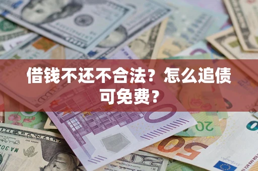 济南借钱不还不合法？怎么追债可免费？